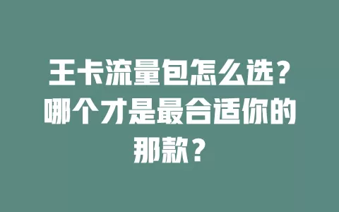 王卡流量包怎么选？哪个才是最合适你的那款？