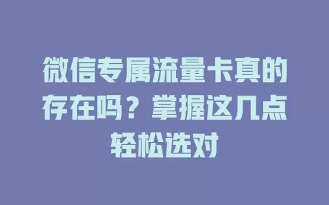 微信专属流量卡真的存在吗?掌握这几点轻松选对