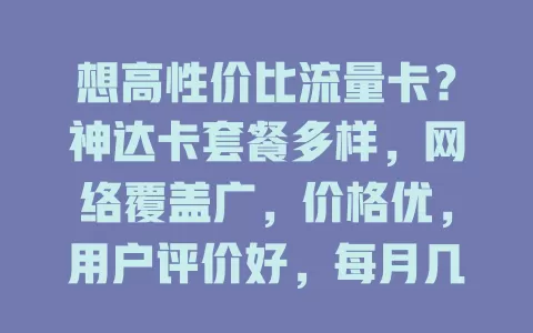 想高性价比流量卡?神达卡套餐多样,网络覆盖广,价格优,用户评价好,每月几十元享上百GB流量,值得考虑!