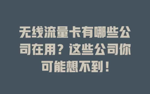 无线流量卡有哪些公司在用？这些公司你可能想不到！