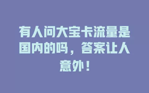 有人问大宝卡流量是国内的吗,答案让人意外!