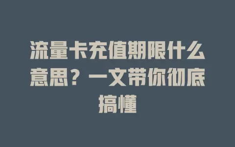 流量卡充值期限什么意思?一文带你彻底搞懂