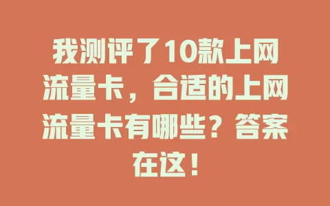 我测评了10款上网流量卡,合适的上网流量卡有哪些?答案在这!