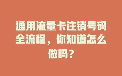 通用流量卡注销号码全流程,你知道怎么做吗?