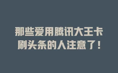 那些爱用腾讯大王卡刷头条的人注意了!