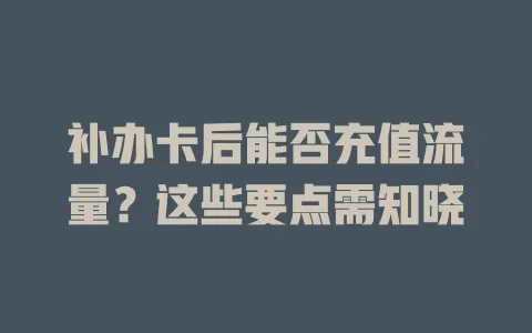 补办卡后能否充值流量?这些要点需知晓