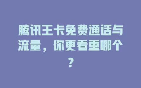 腾讯王卡免费通话与流量,你更看重哪个?