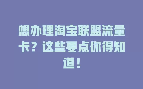 想办理淘宝联盟流量卡?这些要点你得知道!