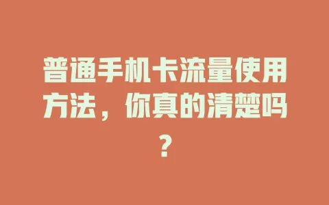 普通手机卡流量使用方法，你真的清楚吗？
