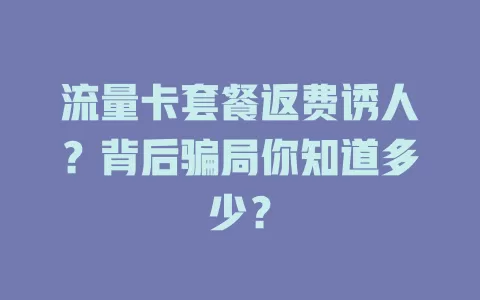 流量卡套餐返费诱人？背后骗局你知道多少？