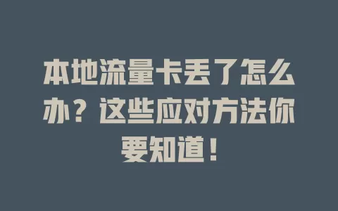 本地流量卡丢了怎么办？这些应对方法你要知道！