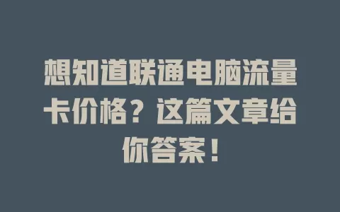 想知道联通电脑流量卡价格?这篇文章给你答案!
