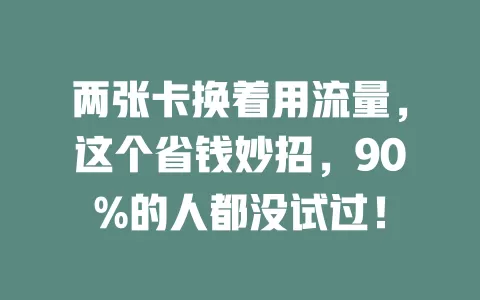 两张卡换着用流量，这个省钱妙招，90%的人都没试过！