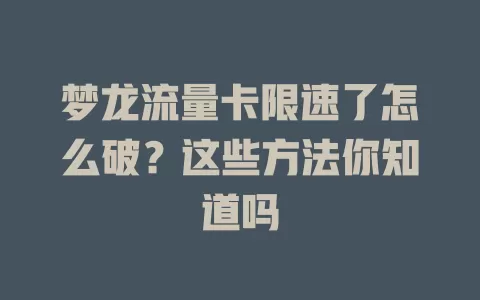梦龙流量卡限速了怎么破?这些方法你知道吗