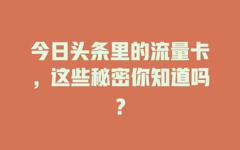 今日头条里的流量卡,这些秘密你知道吗?