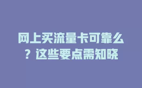 网上买流量卡可靠么?这些要点需知晓