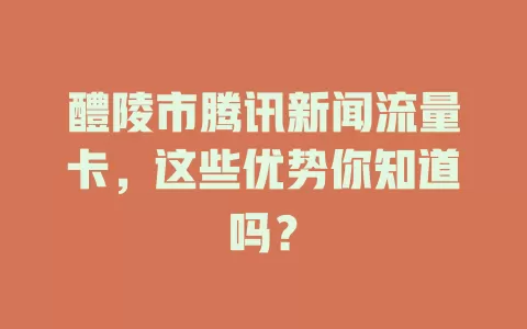 醴陵市腾讯新闻流量卡，这些优势你知道吗？