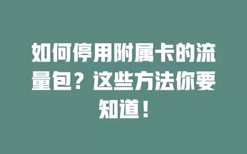 如何停用附属卡的流量包？这些方法你要知道！