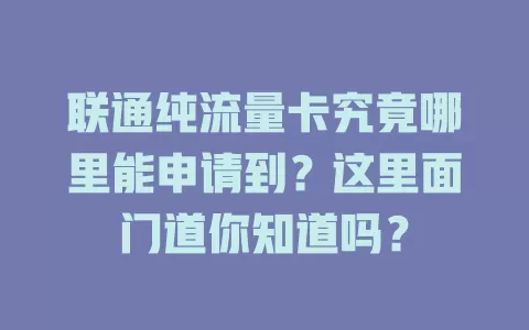 联通纯流量卡究竟哪里能申请到?这里面门道你知道吗?