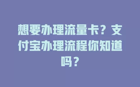 想要办理流量卡?支付宝办理流程你知道吗?