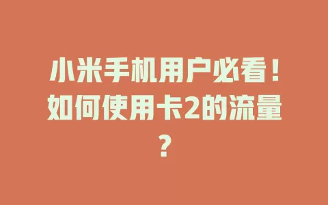 小米手机用户必看!如何使用卡2的流量?