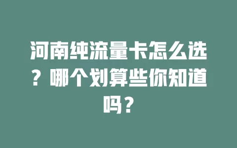 河南纯流量卡怎么选?哪个划算些你知道吗?