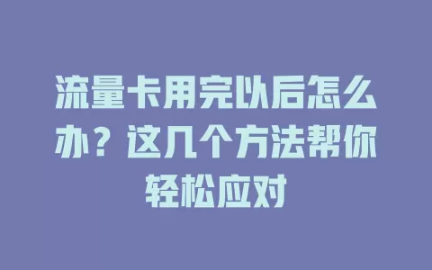 流量卡用完以后怎么办?这几个方法帮你轻松应对