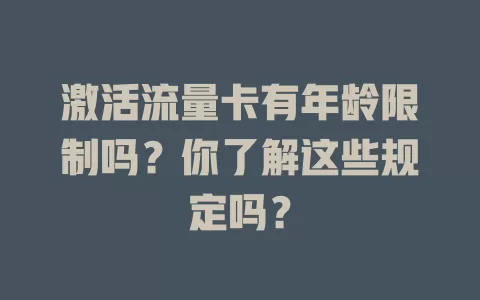 激活流量卡有年龄限制吗?你了解这些规定吗?