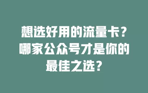 想选好用的流量卡?哪家公众号才是你的最佳之选?