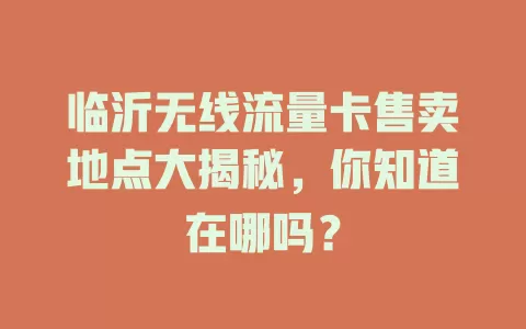 临沂无线流量卡售卖地点大揭秘,你知道在哪吗?