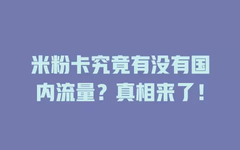 米粉卡究竟有没有国内流量?真相来了!