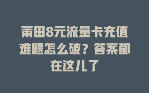 莆田8元流量卡充值难题怎么破?答案都在这儿了