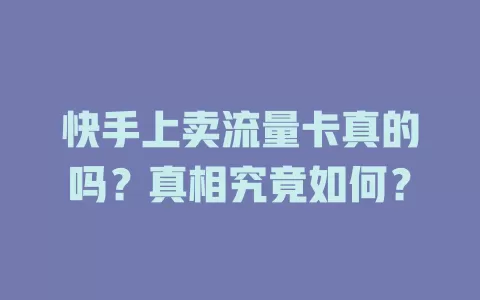 快手上卖流量卡真的吗?真相究竟如何?