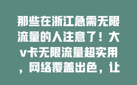 那些在浙江急需无限流量的人注意了!大v卡无限流量超实用,网络覆盖出色,让你随时随地畅享网络,娱乐、工作不受限,浙江网络生活更精彩!