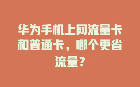 华为手机上网流量卡和普通卡,哪个更省流量?