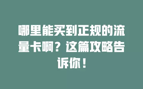 哪里能买到正规的流量卡啊？这篇攻略告诉你！