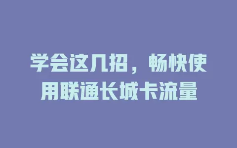 学会这几招,畅快使用联通长城卡流量