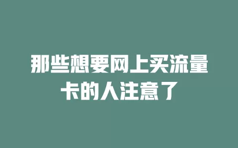 那些想要网上买流量卡的人注意了