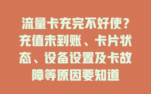 流量卡充完不好使?充值未到账、卡片状态、设备设置及卡故障等原因要知道
