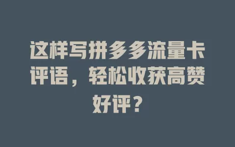 这样写拼多多流量卡评语,轻松收获高赞好评?