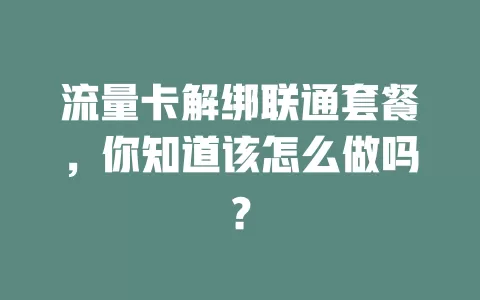 流量卡解绑联通套餐,你知道该怎么做吗?