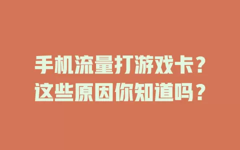 手机流量打游戏卡?这些原因你知道吗?