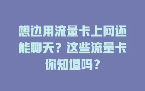 想边用流量卡上网还能聊天?这些流量卡你知道吗?