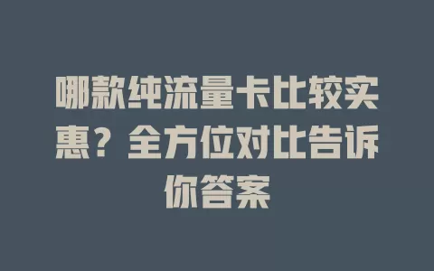 哪款纯流量卡比较实惠?全方位对比告诉你答案