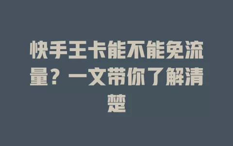 快手王卡能不能免流量?一文带你了解清楚