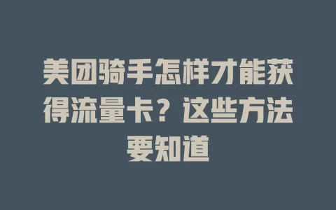 美团骑手怎样才能获得流量卡?这些方法要知道