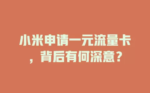 小米申请一元流量卡,背后有何深意?