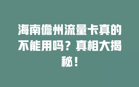 海南儋州流量卡真的不能用吗?真相大揭秘!