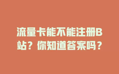 流量卡能不能注册B站?你知道答案吗?