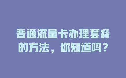 普通流量卡办理套餐的方法，你知道吗？